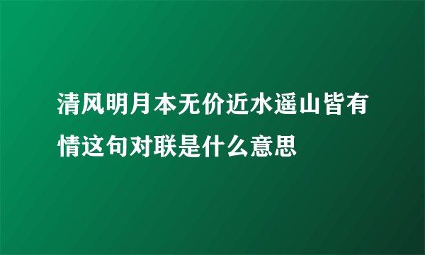 清风明月本无价近水遥山皆有情这句对联是什么意思