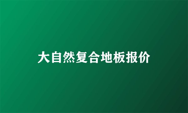 大自然复合地板报价