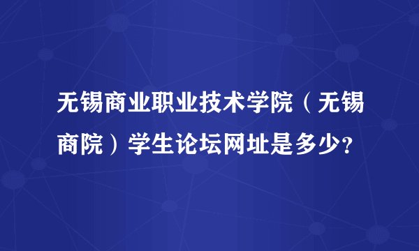 无锡商业职业技术学院（无锡商院）学生论坛网址是多少？