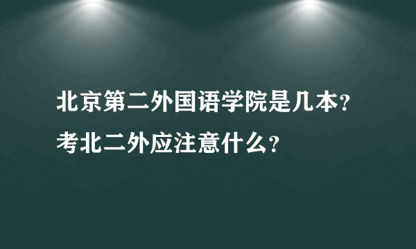 北京第二外国语学院是几本？考北二外应注意什么？