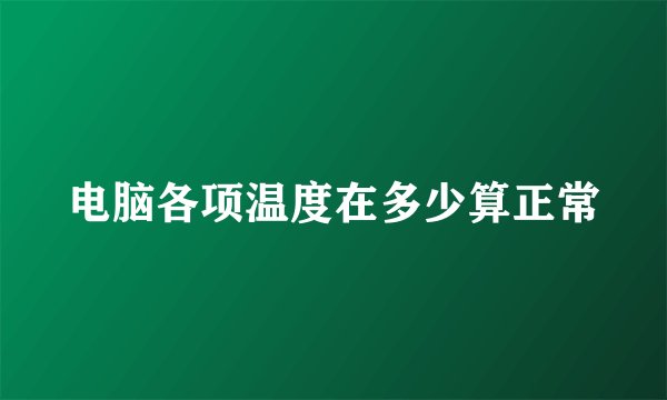 电脑各项温度在多少算正常
