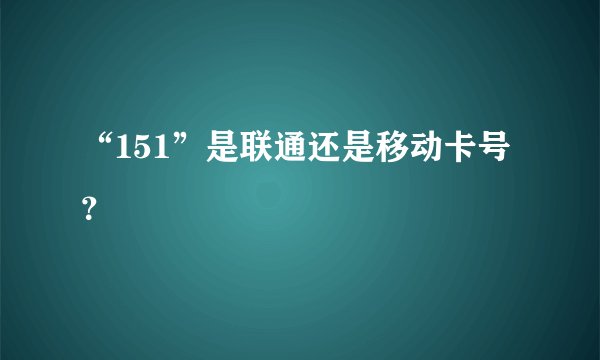 “151”是联通还是移动卡号？