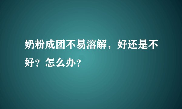 奶粉成团不易溶解，好还是不好？怎么办？