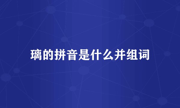 璃的拼音是什么并组词
