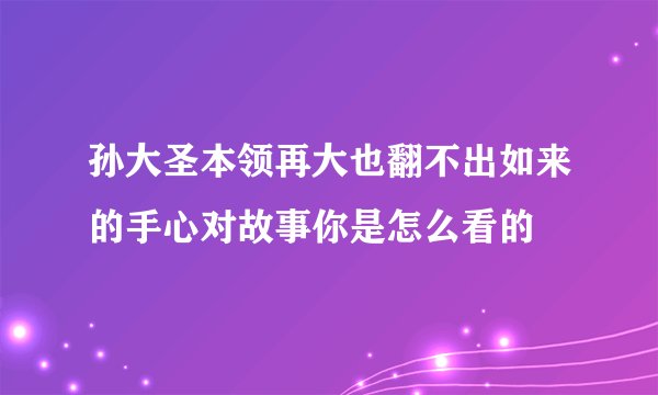 孙大圣本领再大也翻不出如来的手心对故事你是怎么看的