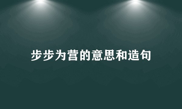 步步为营的意思和造句