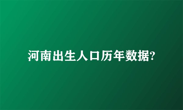 河南出生人口历年数据?