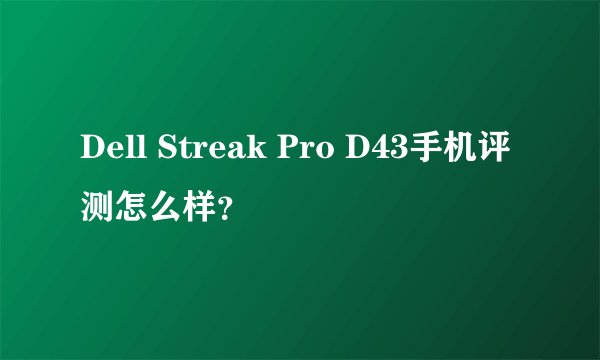 Dell Streak Pro D43手机评测怎么样？