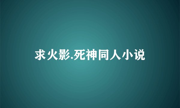 求火影.死神同人小说