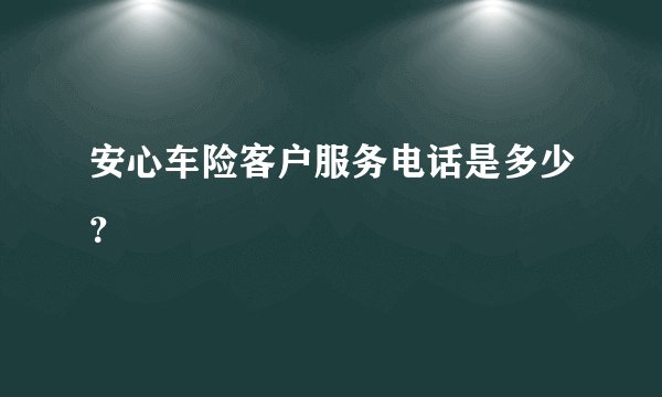 安心车险客户服务电话是多少？