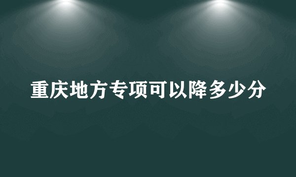 重庆地方专项可以降多少分