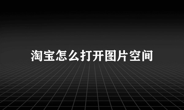 淘宝怎么打开图片空间