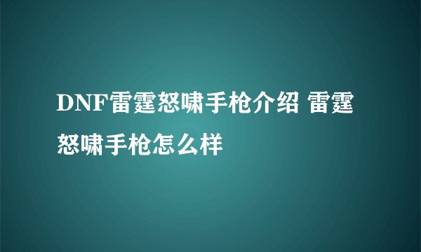DNF雷霆怒啸手枪介绍 雷霆怒啸手枪怎么样