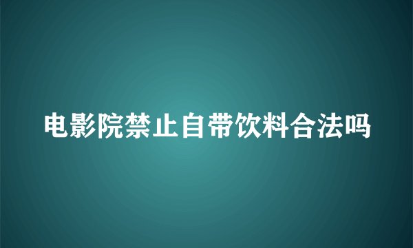电影院禁止自带饮料合法吗