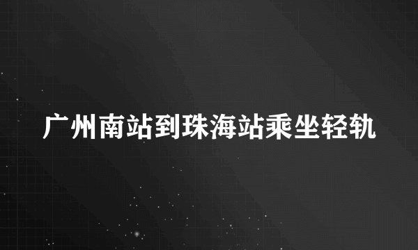 广州南站到珠海站乘坐轻轨
