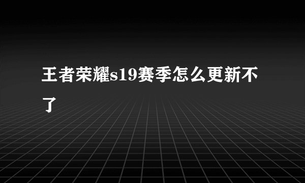 王者荣耀s19赛季怎么更新不了