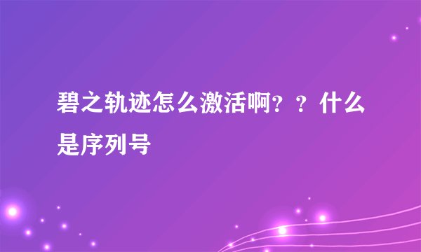 碧之轨迹怎么激活啊？？什么是序列号
