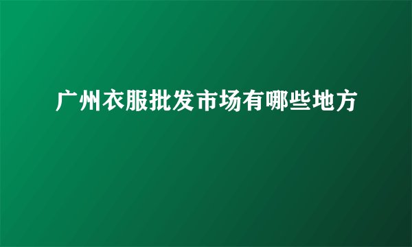 广州衣服批发市场有哪些地方