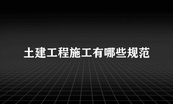 土建工程施工有哪些规范