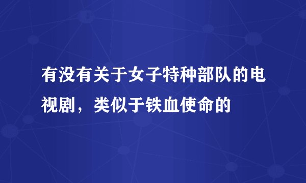 有没有关于女子特种部队的电视剧，类似于铁血使命的
