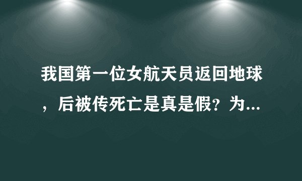 我国第一位女航天员返回地球，后被传死亡是真是假？为何至今没有音讯？