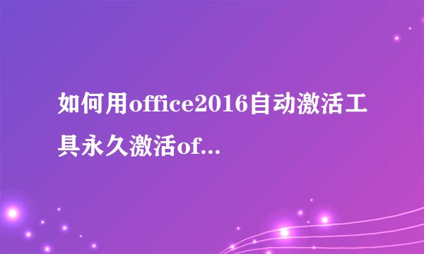 如何用office2016自动激活工具永久激活office