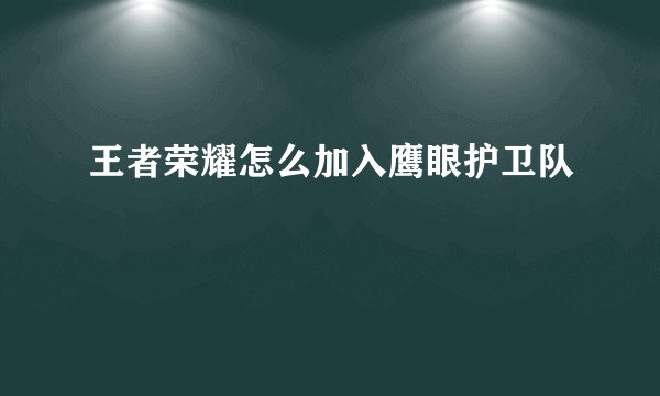王者荣耀怎么加入鹰眼护卫队