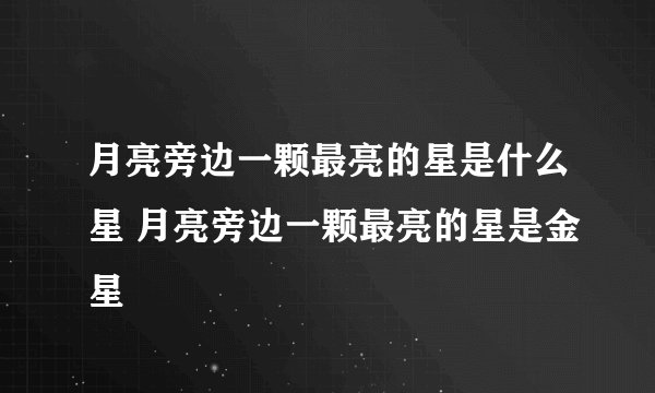 月亮旁边一颗最亮的星是什么星 月亮旁边一颗最亮的星是金星