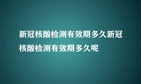 新冠核酸检测有效期多久新冠核酸检测有效期多久呢