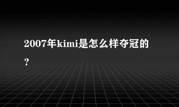 2007年kimi是怎么样夺冠的？