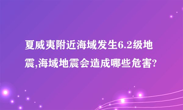夏威夷附近海域发生6.2级地震,海域地震会造成哪些危害?