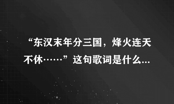 “东汉末年分三国，烽火连天不休……”这句歌词是什么歌里面的啊？