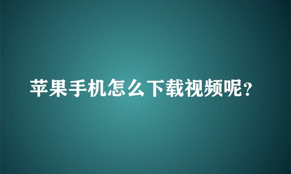 苹果手机怎么下载视频呢？