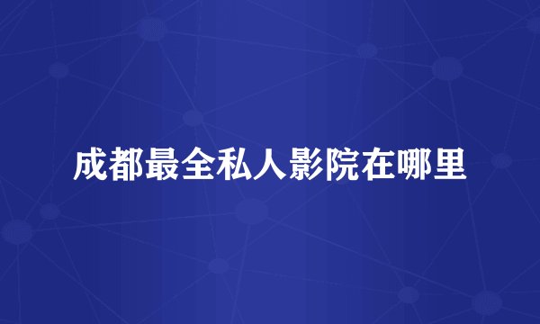 成都最全私人影院在哪里
