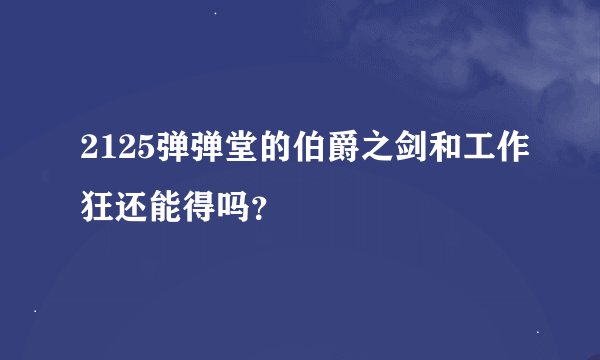 2125弹弹堂的伯爵之剑和工作狂还能得吗？