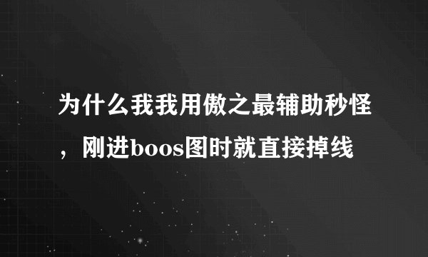 为什么我我用傲之最辅助秒怪，刚进boos图时就直接掉线