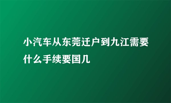 小汽车从东莞迁户到九江需要什么手续要国几