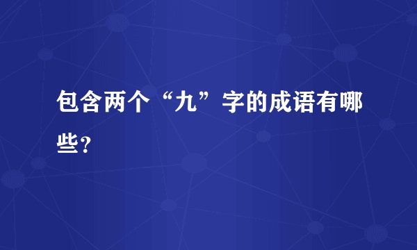 包含两个“九”字的成语有哪些？