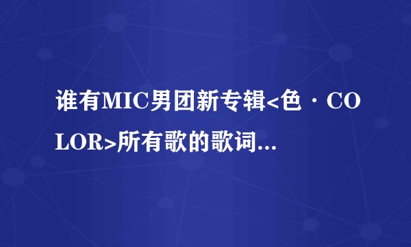 谁有MIC男团新专辑<色·COLOR>所有歌的歌词，标有具体哪句是谁唱的