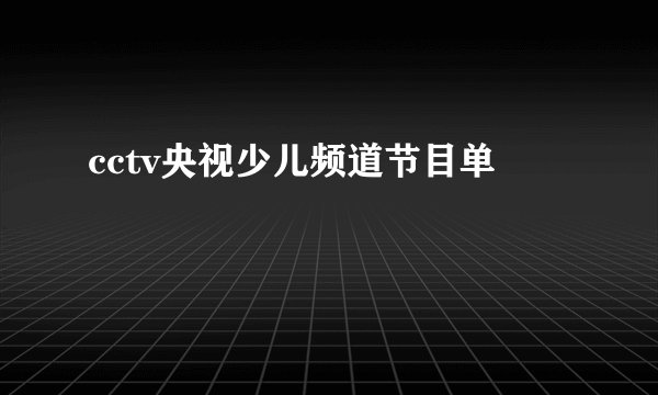 cctv央视少儿频道节目单