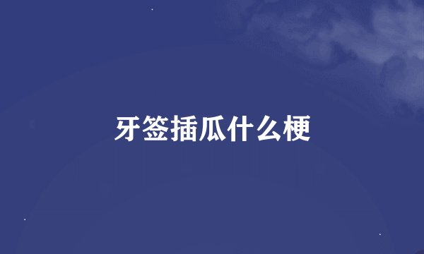 牙签插瓜什么梗
