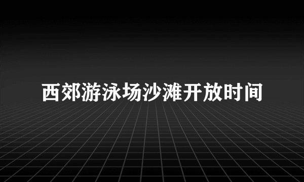 西郊游泳场沙滩开放时间