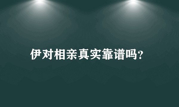 伊对相亲真实靠谱吗？