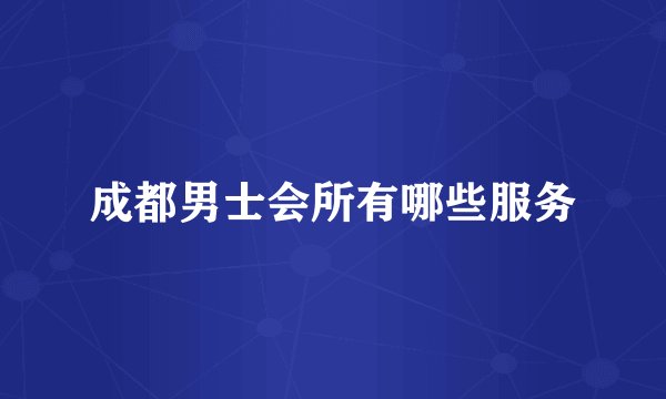 成都男士会所有哪些服务