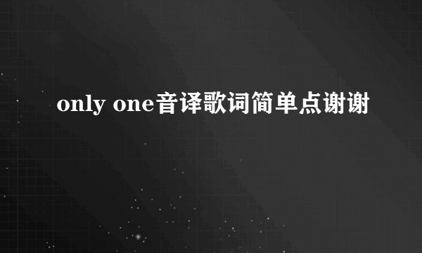 only one音译歌词简单点谢谢