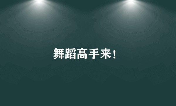 舞蹈高手来！