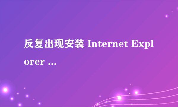 反复出现安装 Internet Explorer 9 Beta 的先决条件，如何解决？