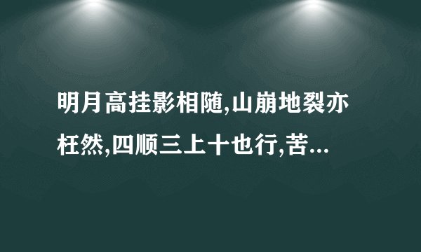 明月高挂影相随,山崩地裂亦枉然,四顺三上十也行,苦守孤灯夜长久。出处哪里?