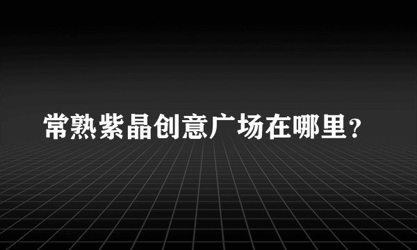 常熟紫晶创意广场在哪里？