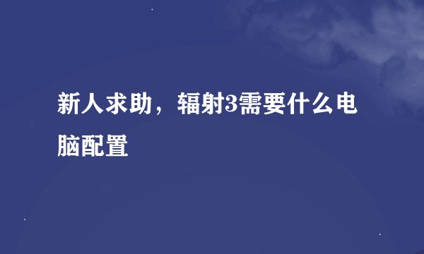 新人求助，辐射3需要什么电脑配置